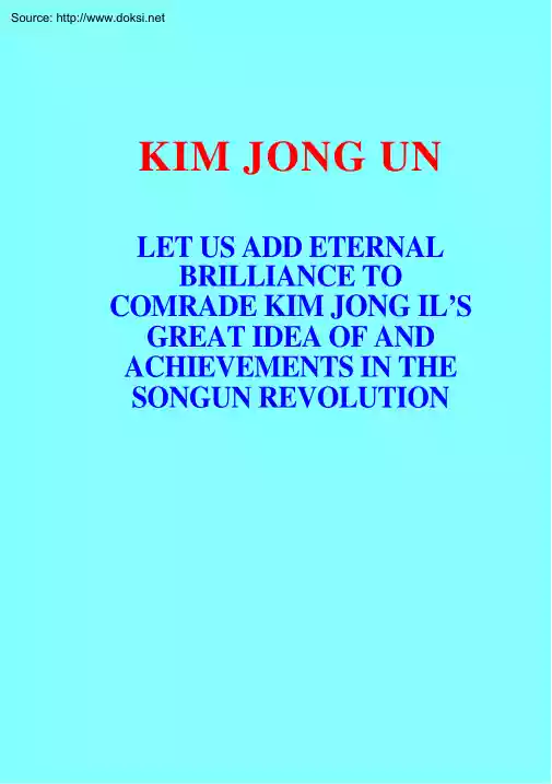 Kim Jong Un - Let us Add Eternal Brilliance to Comrade Kim Jong Ils Great idea of and Achievements in the Songun Revolution
