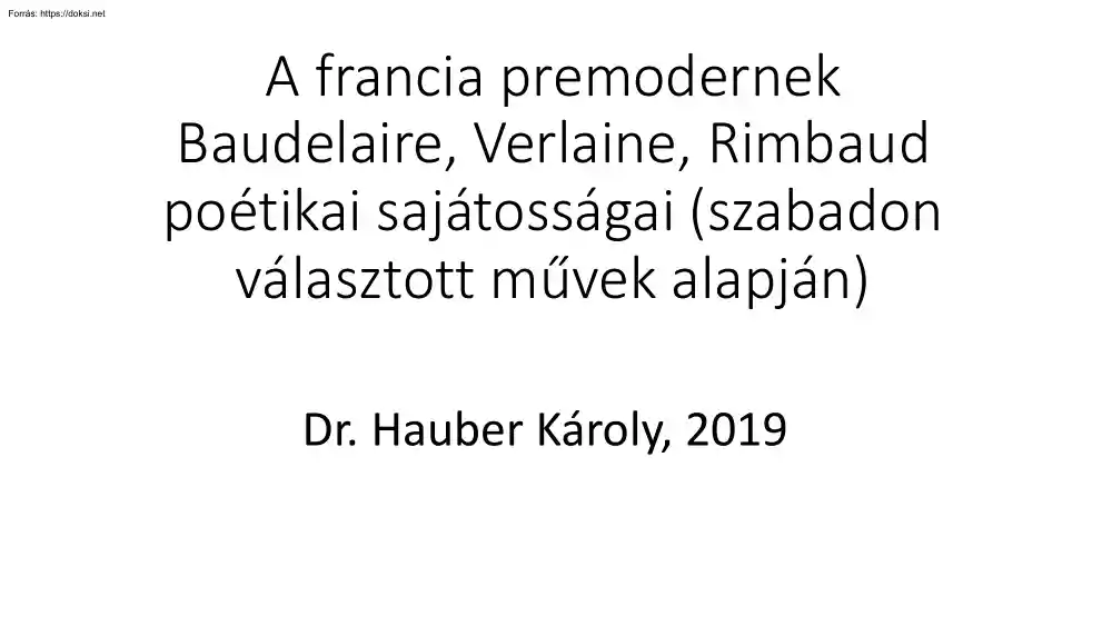 Dr. Hauber Károly - A francia premodernek -Baudelaire, Verlaine, Rimbaud poétikai sajátosságai (szabadon választott művek alapján)
