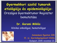 Dr. Garami Miklós - Gyermekkori szolid tumorok etiológiája és epidemiológiája, Országos Gyermektumor Regiszter bemutatása